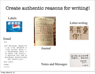 Create authentic reasons for writing!

         Labels
                                           Letter-writing




   Email


                      Journal




                      Notes and Messages

Friday, March 9, 12
 