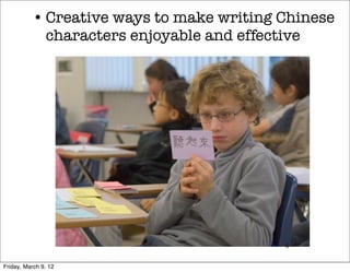 • Creative ways to make writing Chinese
             characters enjoyable and effective




                                           6


Friday, March 9, 12
 