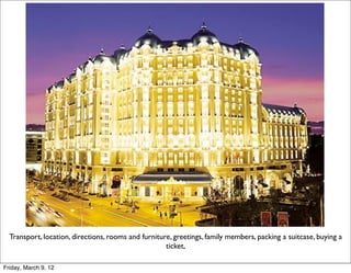 Transport, location, directions, rooms and furniture, greetings, family members, packing a suitcase, buying a
                                                     ticket,

Friday, March 9, 12
 