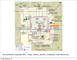 Use authentic materials like - maps, tickets, posters, schedules, and menus etc.,

Friday, March 9, 12
 