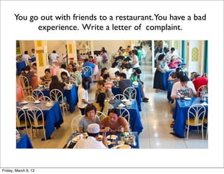 You go out with friends to a restaurant.You have a bad
             experience. Write a letter of complaint.




Friday, March 9, 12
 