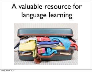 A valuable resource for
                  language learning




Friday, March 9, 12
 