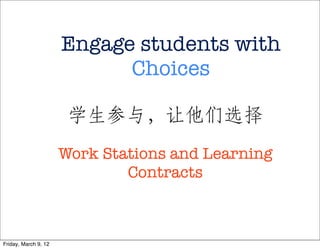 Engage students with
                            Choices

                       学生参与，让他们选择
                      Work Stations and Learning
                              Contracts



Friday, March 9, 12
 