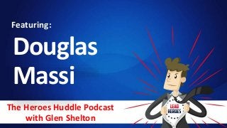 The Heroes Huddle Podcast
with Glen Shelton
Douglas
Massi
Featuring:
 