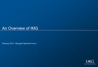 Presentation Title
Date 2008
IMG1
An Overview of IMG
February 2014 – Mongolia Television Forum
 