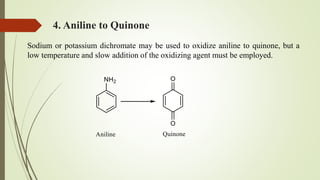 4. Aniline to Quinone
Sodium or potassium dichromate may be used to oxidize aniline to quinone, but a
low temperature and slow addition of the oxidizing agent must be employed.
 
