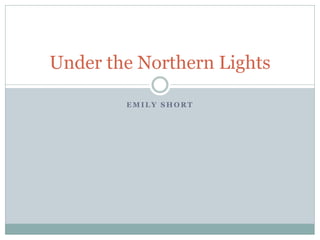 Under the Northern Lights

        EMILY SHORT
 