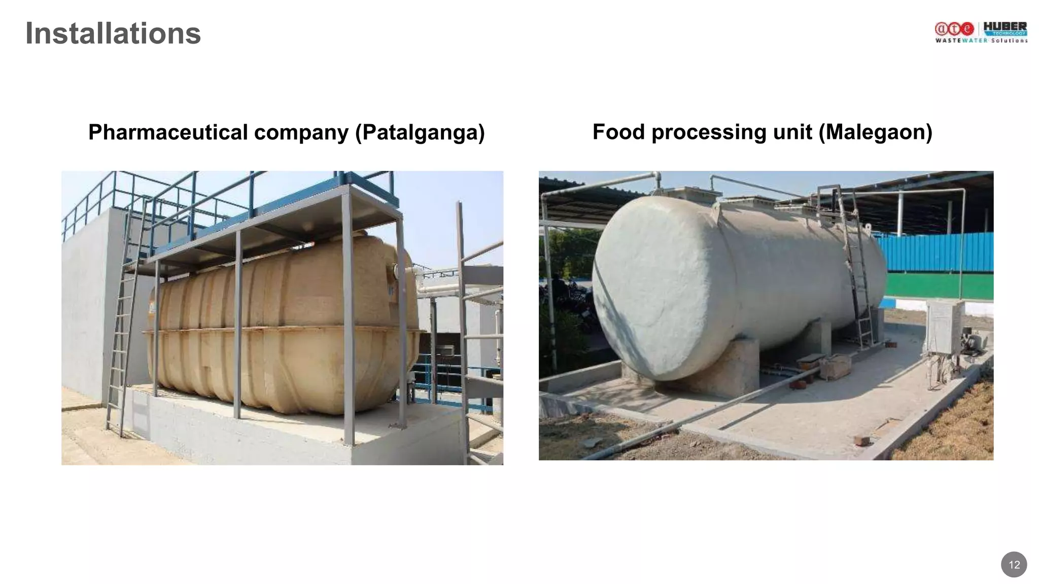 12
Installations
Food processing unit (Malegaon)Pharmaceutical company (Patalganga)
 
