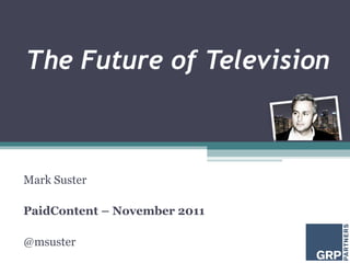 The Future of Television
Mark Suster
PaidContent – November 2011
@msuster
 