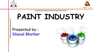PAINT INDUSTRY
Presented by :
Dhaval Bhatkar
 