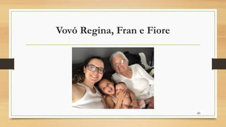 Vovó Regina, Fran e Fiore
45
 