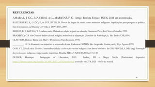 REFERENCIAS:
AMARAL, J. C.C., MARTINS, A.C., MARTINS, F. C. Artigo Revista Espaço INES, 2021 em construção.
BATTERBURY, S., LADD, P., & GULLIVER, M. Povos da língua de sinais como minorias indígenas: Implicações para pesquisa e política.
Em: Environment and Planning , 39 (12), p. 2899–2915, 2007.
BISHOP, R. E GLYNN, T. A cultura conta: Mudando as relações de poder na educação. Dunmore Press Ltd, Nova Zelândia, 1999.
BRANDÃO, C.R. Os Guarani-índios do sul: religião, resistência e adaptação. (Estudos de Sociologia,1) São Paulo: USP,1990.
CLASTERS, Helene. Terra sem Mal: O Profetismo Tupi-Guarani, 1978.
_________, H. Os Guarani : sua trajetória e seu modo de ser. Cadernos COMIN, São Leopoldo. Comin, no.8, 30 p. Agosto 1999.
COLLET, Celia Letícia Gouvêa. Interculturalidade e educação escolar indígena : um breve histórico. In GRUPPIONI, L.D.B. (org) Formação
de professores indígenas : repensando trajetórias. Brasília: MEC/UNESCO,2006,p.115-130.
DUSSEL, Henrique Pedagogics of Liberation, 2019. Backer,, DI e Diego, Cecília (Tradutores) disponível
https://library.oapen.org/handle/20.500.12657/24792?show=full acessado em 27.8.2021 10h30 da manhã.
48
 