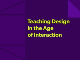 Teaching Design
in the Age  
of Interaction
 