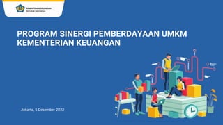 PROGRAM SINERGI PEMBERDAYAAN UMKM
KEMENTERIAN KEUANGAN
Jakarta, 5 Desember 2022
 