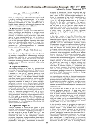 Journal of Advanced Computing and Communication Technologies (ISSN: 2347 - 2804)
Volume No. 5, Issue No. 2, April 2017
13





 

 nyyx
xxfxxXx
LAP
2
})(|{#
max
0,
Where, Γx and Γy are input and output masks, respectively; X
is the set of all possible inputs variables; and 2n
is the number
of its elements. The maximum linear approximation
probability corresponding to an S-box should be as low as
possible to not to leakage any information for the attacker that
makes the linear cryptanalysis easier and feasible.
3.3 Differential Uniformity
Differential cryptanalysis, originally introduced by Biham and
Shamir, is concerned with exploiting of imbalance on the
input/output distribution to attack S-boxes. The S-boxes
resistance to differential assaults can be done if the eXOR
value of an output has equal uniformity with the Exclusive-
OR value of the respective input [6]. If the substitution-box is
lying in input and output likelihood distribution, the S-box is
able to resist the differential cryptanalysis. A strong S-box
should hold as low as possible the largest value of differential
uniformity (DU). The differential uniformity for a component
Boolean function f(x) is quantified as:
 })()(|{#max
,0
yxxfxfXxDU
yx
f 

Where X is the set of all possible input values with 2n
(n = 8
for 8x8 S-box) as the number of its total elements. It also one
of the practical attacks that have been successfully utilized to
break the DES bock ciphers. The maximum score of the
differential uniformity in an 8x8 S-box should be as low
enough to resist the differential cryptanalysis and prevailing
attack procedure.
3.4 Algebraic Immunity
The algebraic immunity of an S-box is a measure of the
complexity of general algebraic attacks. It depends on the
count and kind of linearly independent multivariate equations
it satisfies [13]. The AI of a Boolean function f is the
minimum value of d such that f or f + 1 admits a function g of
degree d such that f×g = 0 [14]. Algebraic immunity is aspired
to evaluate Boolean resistive strengths to attacks that takes
into account the annihilators, which are used to deduce a
multivariate equation in the output of the function that have a
sufficiently low degree to solve them proficiently. Utilizing
low-degree annihilators, it is conceivable to diminish the level
of a Boolean function in system of multivariate conditions to a
small enough value such that the system of equations relating
the Boolean function and state bits of a cryptosystem can be
solved in a reasonable amount of time [5]. The AI metrics
denotes the resistance of an S-box, used in block ciphers,
against the algebraic attacks and inversely the effectiveness of
the XSL attack on a particular S-box. The procedure of
computing the algebraic immunity is explained in [13]. A high
score of algebraic immunity is desired to complicate the
algebraic attacks on S-box. Meaning, an S-Box having high
algebraic immunity will be better.
3.5 Algebraic Complexity
Algebraic complexity is counted as the number of terms
appearing in the algebraic expression of an S-box. Algebraic
expression can be calculated using Lagrange interpolation of
an S-box, but it has to be done in Galois field GF(28
). The
algebraic complexity of an S-box is the number of non-zero
coefficients of terms in the corresponding linearized
polynomial. Daemen and Rijmen pointed out that a function
in finite galois field onto itself is expressible as a linear
polynomial [3]. In fact, given a tabular form of the function, it
is possible to generate the Lagrange polynomial and then
simplify to have algebraic expression. AES and similar S-
boxes S-boxes are based of power (inverse) mappings of the
form xd
for exponents d. In case of AES proposal, Fermat’s
Little Theorem provides that d = 254 = -1 in galois field
GF(28
) [15]. The power mapping used in AES S-box is
followed by the affine transformation. The algebraic
complexity for AES S-box is just 9. The researchers consider
that this score is too low and may render varieties of
interpolation attacks fertile [16]. As such, there has been
ample work carried out to improve the algebraic complexity
to higher values. The method to apply Lagrangian
interpolation to find algebraic complexity of an S-box is
detailed in [17].
In this study, a number of recent 8x8 S-boxes have been
collected, the selected set has S-boxes that are designed by
employing different concepts and primitives such as power
mapping techniques, affine transformation, number theoretic
approaches, chaos, etc and investigated in [20-29]. Most of
them are popular that have been extensively cited and referred
in the literature for S-boxes synthesis and study. These S-
boxes are analyzed and assessed against the following
performance measures pertinent to the strength of S-boxes.
The performance measures include average nonlinearity NL
(denotes the mean of nonlinearity scores of all 8 Boolean
functions inherent to the S-box under consideration, higher
score is appreciated), linear approximation probability
(maximum value is reported for the analysis, it is preferable to
have the maximum score of LAP as low as possible),
algebraic immunity AI and algebraic complexity AC (an S-
box should have high scores of algebraic immunity and
algebraic complexity as well), and differential uniformity
(lower score of maximum values of DU is appraised). The
scores of security parameters for selected 8x8 substitution-
boxes are carefully computed by using their refereed
algorithms and procedures available in the literature are listed
conjointly in Table I. The comparison study has the findings
which are discussed subsequently.
It is evident from the study that the algebraic immunity alone
cannot be considered as a good parameter for commenting on
the resistivity against the algebraic attacks. For that matter,
the algebraic complexity has a significance as well to compare
S-boxes over resistivity to algebraic attacks. There exists
some sort of direct relationship between the non-linearity and
transparency order.
The study unveils that the S-box in Ref. [29] tend to show
excellent nonlinearity scores of 112 along with lowest
achievable LAP of 16/256 = 0.0625 for 8x8 S-boxes. Thereby,
it can be claimed that these three S-boxes has the ability to
resist the linear cryptanalysis as they provide sufficiently
enough nonlinearity structure to the block ciphers. In this
regard, the S-box in Ref. [34] offers lowest nonlinearity score
of 99.5 and S-box in Ref. [36] shows the poorest LAP score of
160/256 = 0.625 among all S-boxes in the set.
As far as analysis against the differential cryptanalysis is
concern, the performance through differential uniformity is
portrayed in Table 1. Again, the S-box in Ref. [29] has DU =
4, thereby offers splendid resistance to the differential
cryptanalysis. However, the S08 and S09 failed to provide
sufficient susceptibility unlike the other S-boxes of the set.
The resistivity of S-boxes under consideration have somewhat
similar tendency to handle the algebraic attacks. Almost all S-
boxes (except in Ref. [33] for AI and S01 for AC) provide
decent potentiality against algebraic attacks. Deciding over all
performance measures, the S-boxes in decreasing order in
 