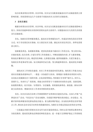 综合结果表明社区管理、社区环境、社区安全及配套设施是社区生活满意度的主要
影响因素，因而需要从这几个方面着手来提高社区人们的生活满意度。
3 总结及建议
根据分析得出社区管理、社区环境、社区安全及配套设施对社区生活满意度影响力
度大，因而在创建和谐社区的同时需要从这些方面着手，以便提高社区人们的生活质量
及生活满意度。
首先，创新社区管理服务模式，提高社区管理服务水平，形成富有特色的社区管理
方式，对于夯实基层社区基础，壮大基层社区力量，满足社区居民多层次、多样化需要
意义重大。
创新服务理念，拓展服务领域。把居民的需求当做社区工作的方向、努力的目标，
在做好低保、综合治理、计划生育等工作的基础上，不断拓展服务内容、扩大服务领域，
特别是在繁荣社区文化、增进邻里和睦、完善便民设施、提供快捷服务、关爱空巢老人、
发展社区养老事业等方面，加大探索和尝试力度，努力构建和谐社区，提高居民幸福指
数。
强化社区工作者队伍建设。社区工作者直接面对居民群众，他们的工作能力决定
着社区的服务质量和水平。一要进一步加强学习培训，要增强干部教育培养的针对性，
从实际出发根据社区干部的年龄、文化结构等情况，坚持德才并举和“缺什么、补什么，
需要什么、培训什么”的原则，将能力培养贯穿于干部教育培训的全过程。创新思维，
拓展教育模式，结合实际，分类指导，分层施教，着重强化新理论、新技能、新知识和
新方法的培训，增强对社区工作者培养教育的实效性。
其次，社区治安综合治理工作紧紧围绕平安和谐社区建设为目标，以深入开展“法
律进社区”活动、"全民治安“活动为载体，全面提升维护辖区政治稳定、治安稳定、化
解矛盾纠纷和服务居民群众的综合能力，着力抓好维护稳定、治安防范和普法宣传等重
点工作，推动社会治安综合治理各项措施的落实，为辖区安全稳定创造良好的治安环境。
一方面通过齐抓共管把社区治安作为社区建设的保证；同时认真开展普法教育和安
全防范教育，提高居民群众法律素质和防范意识；进一步建立完善维护稳定工作的制度
 