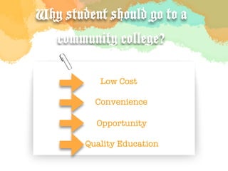 Why student should go to a
    community college?

•          Low Cost

         T Convenience

          Opportunity

        Quality Education
 