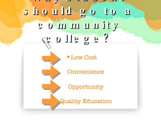 Why student should go to a community college? ,[object Object],Opportunity Quality Education T  Convenience 