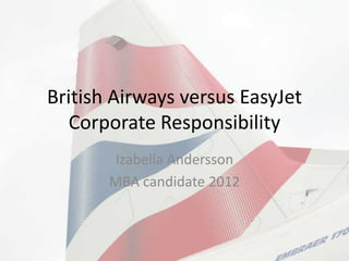 British Airways versus EasyJet
   Corporate Responsibility
       Izabella Andersson
       MBA candidate 2012
 