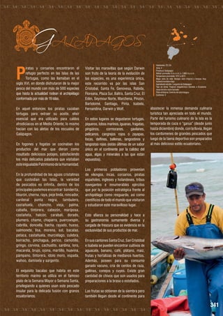 P

GALÁPAGOS

iratas y corsarios encontraron el
refugio perfecto en las Islas de las
Tortugas, como las llamaban en el
siglo XVI, en donde disfrutaron de la mejor
pesca del mundo con más de 500 especies
que hasta la actualidad rodean el archipiélago
conformado por más de 19 islas.
En aquel entonces los piratas cazaban
tortugas para extraer su aceite, elixir
esencial que era utilizado para caldos
afrodiciacos en el Medio Oriente; lo mismo
hacían con las aletas de los escualos de
Galápagos.
En fogones y fogatas se cocinaban los
productos del mar que dieron como
resultado deliciosos potajes, satisfaciendo
los más delicados paladares que visitaban
este inigualable Patrimonio de la Humanidad.

En la profundidad de las aguas cristalinas
que custodian las Islas, la variedad
de pescados es infinita, dentro de los
principales podemos encontrar: banderita,
tiburón, cherna, raya, peje linda, roncador,
cardenal punta negra, tambulero,
castañuela, chancho, vieja, palma,
caballa, tintorera, cabezón, mariposa,
castañeta, halcón, carabalí, dorado,
plumero, chame, chaparra, puercoespín,
cabrilla, doncella, hacha, rayado, hueso,
salmonete, lisa, morena, sol, bacalao,
petaca, castañuela, murciélago, culebra,
borracho, pinchagua, perico, camotillo,
gringo, corvina, cachudito, sardina, loro,
macarela, brujo, ojona, martillo, huavina,
pámpano, tintorera, ídolo moro, espada,
wahoo, damisela y sargento.
El exquisito bacalao que habita en este
territorio marino se utiliza en el famoso
plato de la Semana Mayor o Semana Santa,
privilegiando a quienes usan este pescado
insular para la delicada fusión con granos
ecuatorianos.

Visitar las maravillas que según Darwin
son fruto de la teoría de la evolución de
las especies, es una experiencia única,
este recorrido va por las islas San
Cristobal, Santa Fe, Genovesa, Rábida,
Floreana, Plaza Sur, Baltra, Santa Cruz, El
Edén, Seymour Norte, Marchena, Pinzón,
Bartolomé, Santiago, Pinta, Isabela,
Fernandina, Darwin y Wolf.
En estos lugares se degustaron tortugas,
piqueros, lobos marinos, iguanas, fragatas,
pingüinos,
cormoranes,
gavilanes,
pelícanos, cangrejos rojos o zayapas,
focas, delfines, ballenas, langostinos y
langostas rojas (estás últimas de un sabor
único en el continente por la calidez del
agua, algas y minerales a las que están
expuestos).

Habitantes: 25.124
Zona: 4
Provincia: Galápagos
Altitud promedio: 0 m.s.n.m. a 1.660 m.s.n.m.
Temperatura promedio: 10°C a 35°C
Mapa zona de vida: Bosque seco tropical a bosque muy
húmedo montano bajo
Ingrediente estrella: Langosta de Galápagos
Tipo de clima: Tropical megatérmico húmedo a Ecuatorial
meso térmico semi húmedo
Plato emblema: Ceviche de canchalagua
Cantones: 3

abastecer la inmensa demanda culinaria
turística tan apreciada en todo el mundo.
Parte del turismo culinario de la Isla es la
temporada de caza o “garua” (desde junio
hasta diciembre) donde, con la lluvia, llegan
los cardúmenes de grandes pescados que
luego de la faena deportiva son preparados
al más delicioso estilo ecuatoriano.

Los primeros pobladores provenían
de vikingos, incas, corsarios, piratas
españoles, ingleses y holandeses, tribus
navegantes e innumerables ejércitos
que por la posición estratégica frente al
archipiélago como resguardo, así como
científicos de todo el mundo que visitaron
y estudiaron este maravilloso lugar.
Esto afianza su personalidad y hace a
su gastronomía sumamente diversa y
cargada de frescura que se evidencia en la
exclusividad de sus productos de mar.
En sus cantones Santa Cruz, San Cristóbal
e Isabela se pueden encontrar cultivos de
aguacate, banano, café, plátano, maíz,
frutas y hortalizas de medianos huertos.
Además, poseen para su consumo
ganado vacuno, cría de cerdos de raza,
gallinas, conejos y cuyes. Existe gran
cantidad de chivos que son usados para
preparaciones a la brasa o estofados.
Las frutas se obtienen de la siembra pero
también llegan desde el continente para

341

 