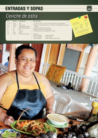 ENTRADAS Y SOPAS

Ceviche de ostra
Porciones: 6 • Peso porción: 250 g

U.S.

Métrico

Ingredientes

1 ½ lb 	 750 g	
Ostra
8 oz	
240 ml	
Limón (jugo)
½ lb	
250 g	
Cebolla paiteña, juliana
c/n	
c/n	
Cilantro finamente picado
c/n	c/n	Sal
c/n	c/n	Pimienta
1 oz	
30 ml	
Aceite
4 oz	
120 g	
Tomate riñon brunoise

394

30
1002, 	
167,05

Procedimiento
1. Limpiar las ostras y sacar de la concha. Reservar el jugo obtenido.
2. Mezclar el jugo de las ostras con el limón y la cebolla paiteña cortada en
julianas.
3. Añadir el cilantro finamente picado.
4. Rectificar el sabor con sal y pimienta.
5. Al momento de servir acompañar con chifles.
Variaciones:
- Ostras salteadas. 	
- Ostras a la parrilla.	
- Otras rebosadas. 	

- Ostras gratinadas.
- Ostra a la leña.
- Ostras con salsa criolla de ajo.

les 	
n(g)
s Tota ión 	
Porció
Ca loríaías por porc
14,69
s(g)	
a lor
C
Tota le 	 12,27
8 8,17
7
		 hidratos 73,62	 6,5
	
a rb o a s
C
39,46
co.
ín
Prote os	
frodisia
nte y a res.
Lípid
timula rdiovascula
s
ente e ades ca
un pot
- Es a enfermed
vit
- E

 