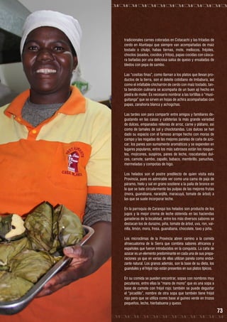 tradicionales carnes coloradas en Cotacachi y las fritadas de
cerdo en Atuntaqui que siempre van acompañadas de maíz
tostado o chulpi, habas tiernas, mote, mellocos, fréjoles,
choclos (asados, cocidos y fritos), papas cocidas con cáscara bañadas por una deliciosa salsa de queso y ensaladas de
bledos con pepa de sambo.
Las “cositas finas”, como llaman a los platos que llevan productos de la tierra, son el deleite cotidiano de Imbabura, así
como el infaltable chicharrón de cerdo con maíz tostado, tanta bendición culinaria se acompaña de un buen ají hecho en
piedra de moler. Es necesario nombrar a las tortillas o “musiguitanga” que se sirven en hojas de achira acompañadas con
papas, zanahoria blanca y achogchas.
Las tardes son para compartir entre amigos y familiares degustando en las casas y cafeterías la más grande variedad
de dulces, empanadas rellenas de arroz, carne y plátano, así
como de tamales de sal y choclotandas. Los dulces se han
dado su espacio con el famoso arrope hecho con moras de
campo y las nogadas de las mejores panelas de caña de azúcar; los panes son sumamente aromáticos y se expenden en
lugares populares, entre los más sabrosos están los rosquetes, mojicones, suspiros, panes de leche, roscatandas dulces, camote, sambo, zapallo, babaco, membrillo, panuchas,
mermeladas y compotas de higo.
Los helados son el postre predilecto de quien visita esta
Provincia, pues es admirable ver como una cama de paja de
páramo, hielo y sal en grano sostiene a la paila de bronce en
la que se bate circularmente las pulpas de las mejores frutas
(mora, guanábana, naranjilla, maracuyá, tomate de árbol) a
las que se suele incorporar leche.
En la parroquia de Caranqui los helados son producto de los
jugos y la mejor crema de leche obtenida en las haciendas
ganaderas de la localidad, entre los más diversos sabores se
destacan los de durazno, piña, tomate de árbol, uva, ron, vainilla, limón, mora, fresa, guanábana, chocolate, taxo y piña.
Los microclimas de la Provincia abren camino a la comida
afroecuatorina de la Sierra que combina sabores africanos y
españoles que fueron introducidos en la conquista. La caña de
azúcar es un elemento predominante en cada una de sus preparaciones ya que en varias de ellas utilizan panela como endulzante natural. Los granos además, son la base de su dieta, los
guandules y el fréjol rojo están presentes en sus platos típicos.
En su comida se pueden encontrar, sopas con nombres muy
peculiares, entre ellas la “mano de mono” que es una sopa a
base de camote con fréjol rojo; también se puede degustar
el “picadillo”, nombre de otra sopa que también tiene fréjol
rojo pero que se utiliza como base al guineo verde en trozos
pequeños, leche, hierbabuena y queso.

73

 