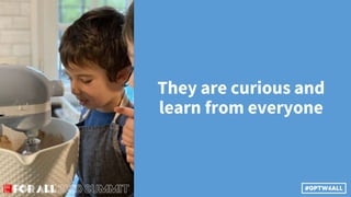 They are curious and
learn from everyone
 