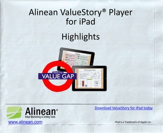 Alinean ValueStory® Player 
for iPad 
Highlights 
www.alinean.com 
Download ValueStory for iPad today 
iPad is a Trademark of Apple Inc. 
 