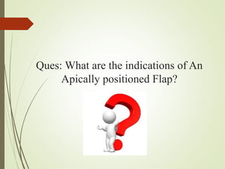 Ques: What are the indications of An
Apically positioned Flap?
 
