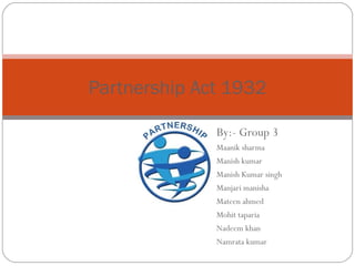 Partnership Act 1932

              By:- Group 3
              Maanik sharma
              Manish kumar
              Manish Kumar singh
              Manjari manisha
              Mateen ahmed
              Mohit taparia
              Nadeem khan
              Namrata kumar
 