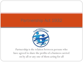 Partnership Act 1932




  Partnership is the relation between persons who
have agreed to share the profits of a business ...
