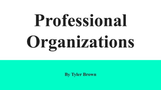 Professional
Organizations
By Tyler Brown
 