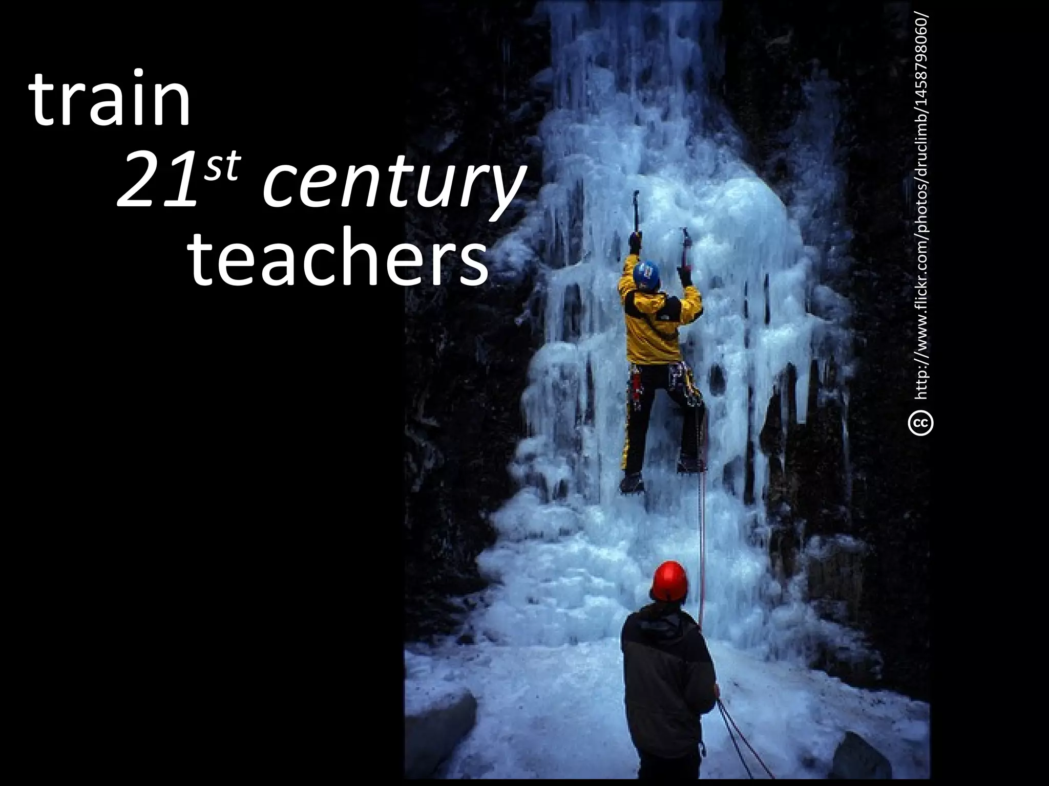 train
                 st

                teachers
              21 century




http://www.flickr.com/photos/druclimb/1458798060/
 