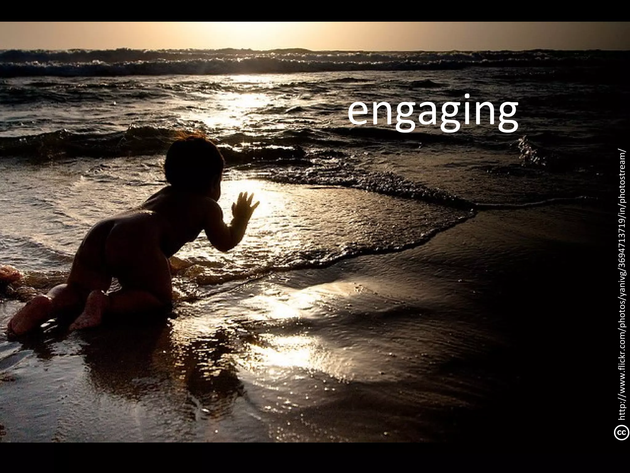 engaging




http://www.flickr.com/photos/yanivg/3694713719/in/photostream/
 