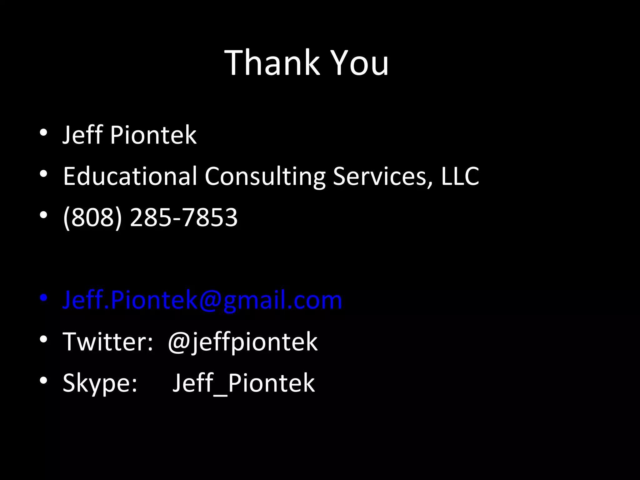 Thank You
• Jeff Piontek
• Educational Consulting Services, LLC
• (808) 285-7853

• Jeff.Piontek@gmail.com
• Twitter: @jeffpiontek
• Skype: Jeff_Piontek
 