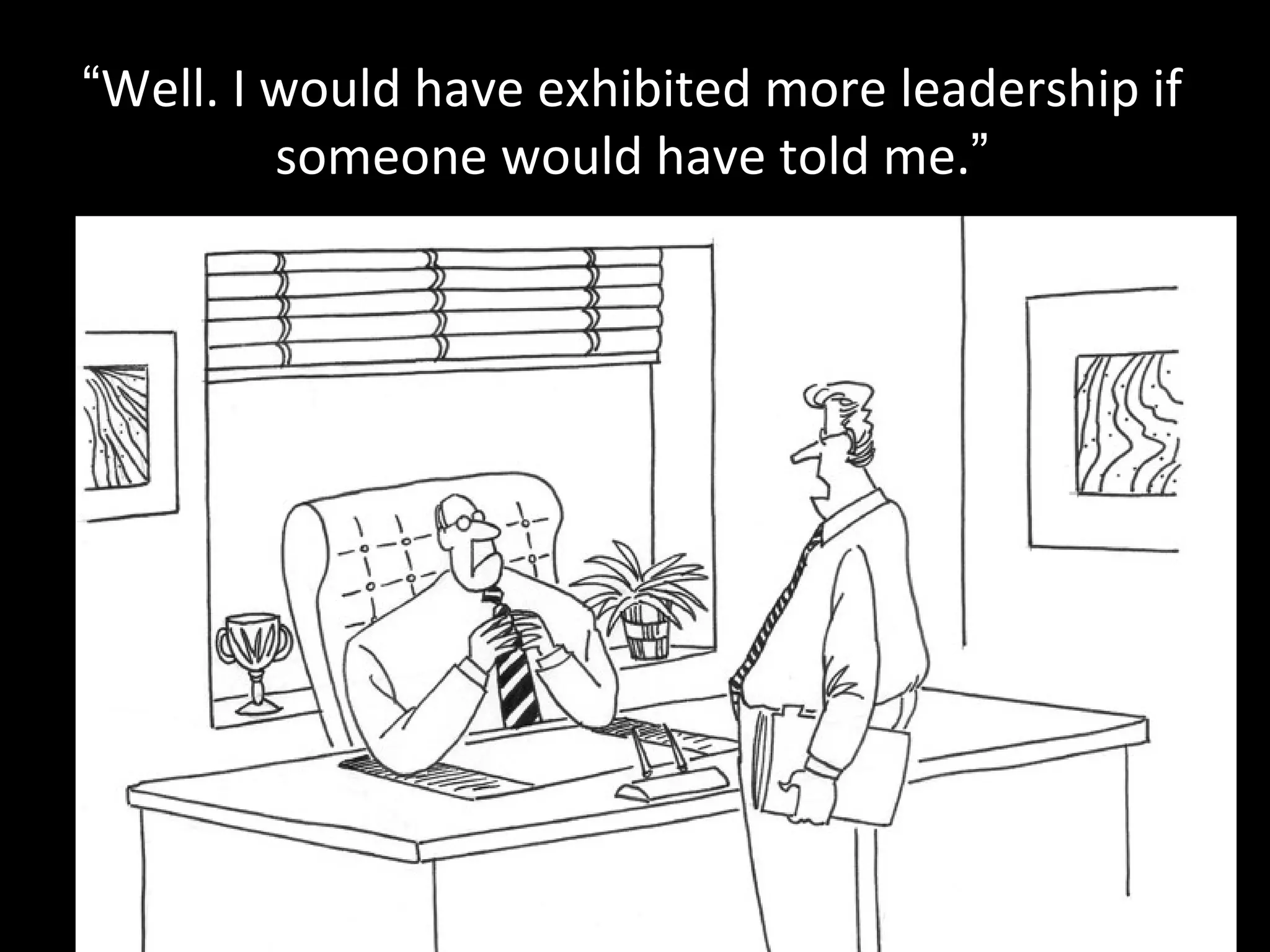 “Well. I would have exhibited more leadership if
         someone would have told me.”
 