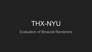 THX-NYU
Evaluation of Binaural Renderers
 