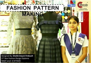 FASHION PATTERN
MAKING
Designed By: Sheikh Anjum Firdoush
2nd Year Fashion Design Diploma
NSQF Level -6 Of NSDC
 