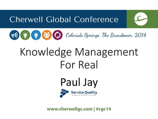 Knowledge Management
For Real
Paul Jay
 