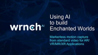 Using AI
to build
Enchanted Worlds
Markerless motion capture
from standard video for AR/
VR/MR/XR Applications
 