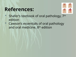 References:
 Shafer’s textbook of oral pathology, 7th
edition
 Cawson’s essentials of oral pathology
and oral medicine, 8th
edition
 