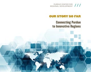 P u rdu e C en t e r fo r
Reg i o n al Develo pm e n t

///

Our Story So Far

Connecting Purdue
to Innovative Regions

 
