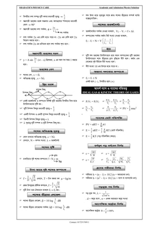 SHADATH’S PHYSICS CARE Academic and Admission Physics Solution
Contact: 01725176911
 wecixZ `kv m¤úbœ `ywU KYvi ga¨eZ©x `~iZ¡ →
2

 AMÖMvgx Zi‡½i Zi½ mÂvjb Ges KYv¸‡jvi ¯ú›`‡bi ga¨eZ©x
†KvY → 90
 AMÖMvgx Zi‡½i `kv cv_©K¨,  = x
2



 `kv cv_©K¨ 2 Gi †ewk n‡Z cv‡i bv| 2 Gi †ewk n‡j 2
we‡qvM Ki‡Z n‡e|
 `kv cv_©K¨ 2 Gi ¸wYZK n‡j `kv cv_©K¨ k~Y¨ n‡e|
 y = A sin


2
(vt – x) D‡jÐL¨, x Gi mnM me mgq 1 Ki‡Z
n‡e|
 k‡ãi †eM, v = f
 AwZµvšÍ `~iZ¡ , s = N
GKB Zi½‰`N©¨ I K¤úvsK wewkó `ywU Zi‡½i wecixZ w`K n‡Z
DcwicvZ‡bi m„wó nq|
 `ywU wb®ú›` we›`yi ga¨eZ©x `~iZ¡ =
2

 GKwU wb¯ú›` I GKwU my¯ú›` we›`yi ga¨eZ©x `~iZ¡ =
4

 wZbwU wb®ú›` we›`yi `~iZ¡ = 
  `~i‡Z¡ `ywU m¯ú›` I `ywU wb¯ú›` we›`y nq|
 †Kvb gva¨‡g AwZµvšÍ `~iZ¡, s = N
 †hLv‡b, N = K¤úb msL¨v.  = Zi½‰`N©¨
 PvKwZ‡Z m„ó k‡ãi K¤úvsK f = N  m
 f =
1
2l
T
m
GLv‡b, T = Uvb A_ev ej  = kg/m
 cÖ_g Dcmy‡ii †gŠwjK K¤úvsK, f =
1
l
T
m
 `ywU Uvbv Zvi HKZv‡b _vK‡j f1 = f2 nq|
 k‡ãi ZxeªZv †j‡fj,  = 10 log
0
I
I
dB
 k‡ãi ZxeªZv †j‡f‡ji cv_©K¨  = 10 log
1
2
I
I
dB
 kã Drm n‡Z `~i‡Z¡i mv‡_ kÖæZ k‡ãi ZxeªZvi m¤úK© e‡M©i
e¨v¯ÍvbycvwZK|
 Zi½‰`‡N©¨i cv_©K¨ †`Iqv _vK‡j, V2 – V1 = f  
 K¤úvs‡Ki cv_©K¨ A_©vr weU msL¨v †`Iqv _vK‡j,
f2 – f1 = N = V 








−
 1
2
1
1
 `ywU kã Zi‡½i DcwicvZ‡b cÖvq mgvb K¤úvs‡Ki `ywU Zi‡½i
DcwicvZ‡b k‡ã ZxeªZvi n«vm e„w×‡K exU e‡j| A_©vr GK
†m‡K‡Û m„ó exU‡K exU msL¨v e‡j|
 exU msL¨v 10 Gi Dc‡i n‡Z cv‡i bv|
 f2 = f1  N
GKB n‡j (–), wecixZ n‡j (+)
Av`k© M¨vm I M¨v‡mi MwZZË¡
IDEAL GAS & KINETIC THEORY OF GASES
 P1V1 = P2V2 
2
2
2
1
1
1
T
V
P
T
V
P
= 
2
2
1
1
T
P
T
P
=

2
2
1
1
T
V
T
V
= 
2
2
2
1
1
1
T
P
T
P

=

 PV =
1
3
mnc2
.
 PV = nRT = RT
M
g
 E =
2
3
nRT =
2
3
M
g
RT (†gvU MwZkw³)
 E =
2
3
KT (Mo MwZkw³i †¶‡Î)
 c =
M
RT
3
 c =
M
KT
3
 c =

P
3

2
1
1
2
1
2
2
1
T
T
M
M
C
C
=
=


=
 MfxiZv h = (n – 1)  10.2 (n = AvqZ‡bi ¸Y)
 MfxiZv h = (n3
– 1)  10.2 (n = e¨vm ev e¨vmv‡a©i ¸Y)
 Mo gy³ c_,  =
n
d
2
1
2

. d = AYyi e¨vm , n = GKK AvqZ‡b AYyi msL¨v
 Av‡cw¶K Av`ª©Zv %
100
F
f
R 
=
c_ cv_©K¨
wb¯ú›` we›`y
my¯ú›` we›`y
AMÖMvgx Zi‡½i miY
Zi‡½i †eM
w¯’i Zi½
wQ`ª
N~Y©b
k‡ãi AwZµvšÍ `~iZ¡
k‡ãi m„wó
Uvbv Zv‡i m„ó k‡ãi K¤úvsK
k‡ãi ZxeªZv †j‡fj
k‡ãi Zi½‰`N©¨
exU
ARvbv kjvKvi K¤úvsK
M¨v‡mi †gvU MwZkw³
eM©g~j Mo eM©‡eM wbY©q
n«‡`i MfxiZv wbY©q
Mogy³ c_ wbY©q
Av‡cw¶K Av`ª©Zv wbY©q
 