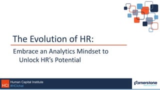 Human Capital Institute
#HCIchat
The Evolution of HR:
Embrace an Analytics Mindset to
Unlock HR’s Potential
 