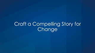 Craft a Compelling Story for
Change
 