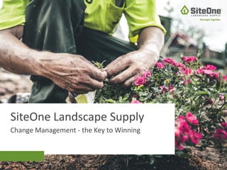 Change Management - the Key to Winning
SiteOne Landscape Supply
8
 