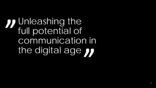 ’’
     Unleashing the
     full potential of
     communication in


                   ’’
     the digital age


                         22
 
