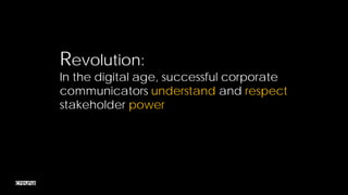 Revolution:
In the digital age, successful corporate
communicators understand and respect
stakeholder power




                                           5
 