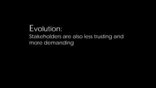 Evolution:
Stakeholders are also less trusting and
more demanding




                                          6
 