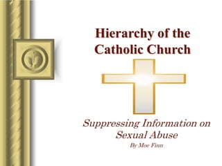 Hierarchy of the
  Catholic Church




Suppressing Information on
      Sexual Abuse
         By Moe Finn
 